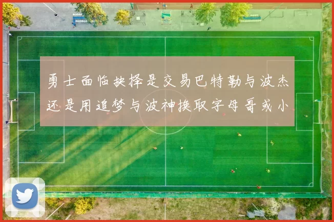勇士面临抉择是交易巴特勒与波杰还是用追梦与波神换取字母哥或小卡