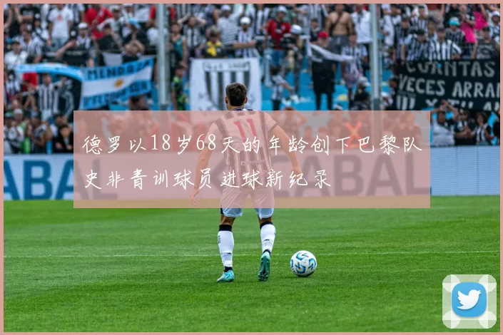 德罗以18岁68天的年龄创下巴黎队史非青训球员进球新纪录