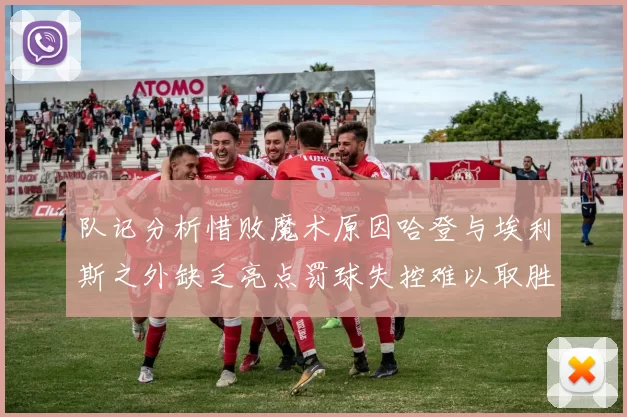 队记分析惜败魔术原因哈登与埃利斯之外缺乏亮点罚球失控难以取胜