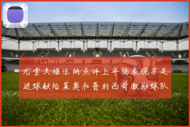 尤索夫福法纳点评上半场表现不足进球献给莱奥和普利西奇激励球队士气