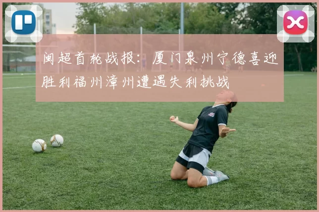闽超首轮战报：厦门泉州宁德喜迎胜利福州漳州遭遇失利挑战