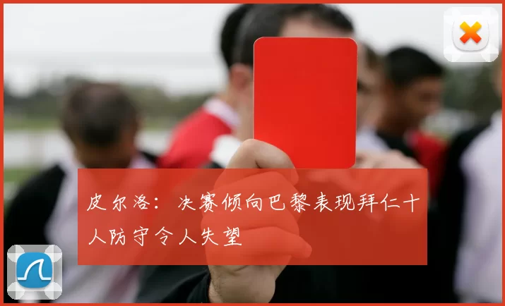 皮尔洛：决赛倾向巴黎表现拜仁十人防守令人失望