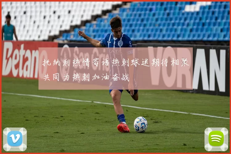 托纳利热情寄语热刺球迷期待相聚共同为热刺加油奋战