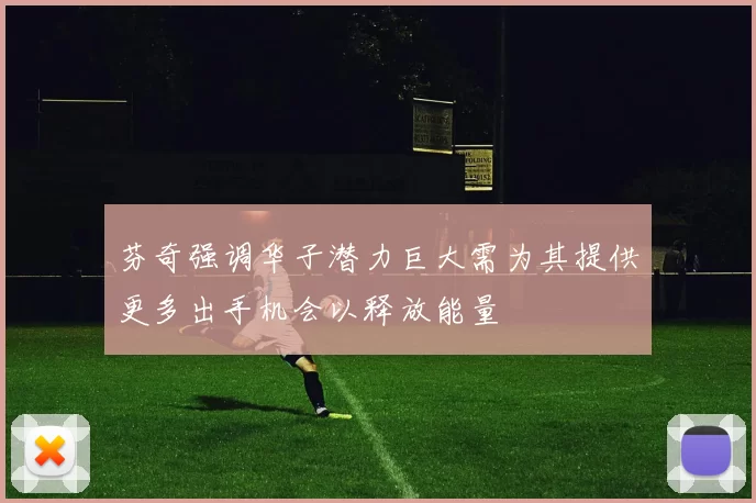 芬奇强调华子潜力巨大需为其提供更多出手机会以释放能量