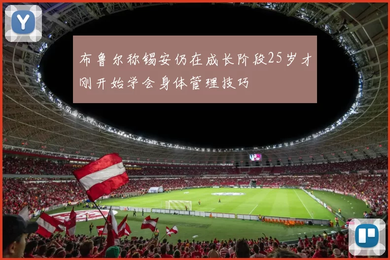 布鲁尔称锡安仍在成长阶段25岁才刚开始学会身体管理技巧
