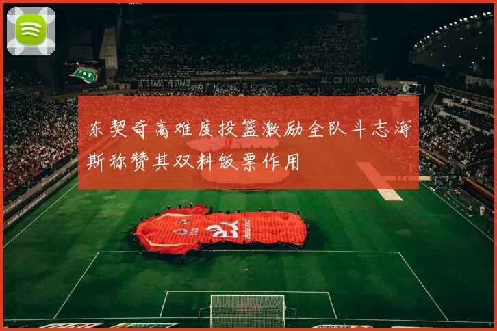 东契奇高难度投篮激励全队斗志海斯称赞其双料饭票作用